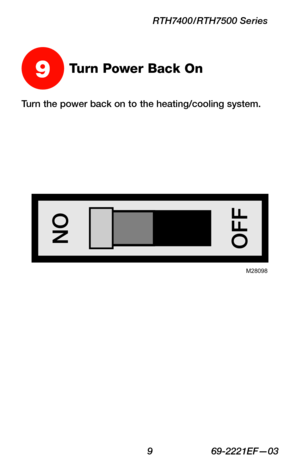 Page 11 9 69-2221EF—03
RTH7400/RTH7500 Series
Turn the power back on to the heating/cooling system.
9Turn Power Back On
M28098 