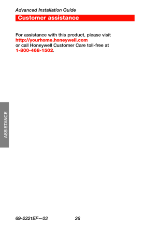 Page 28Advanced Installation Guide
69-2221EF—03 26
SETUP
WIRING
ASSISTANCE
TROUBLESHOOTING
For assistance with this product, please visit http://yourhome.honeywell.com or call Honeywell Customer Care toll-free at 1-800-468-1502.
Customer assistance 