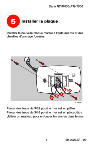 Page 37 5 69-2221EF—03
Série RTH7400/RTH7500
Installer la nouvelle plaque murale à l’aide des vis et des chevilles d’ancrage fournies.
5Installer la plaque
M28094
Percer des trous de 3/32 po si le mur est en plâtre
Percer des trous de 3/16 po si le mur est en placoplâtre
Utiliser un marteau pour enfoncer les ancres dans le mur. 