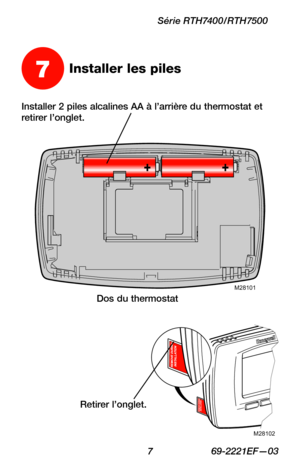 Page 39 7 69-2221EF—03
Série RTH7400/RTH7500
Installer 2 piles alcalines AA à l’arrière du thermostat et retirer l’onglet.
M28101Dos du thermostat
Retirer l’onglet.
M28102
7Installer les piles 