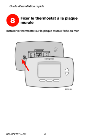 Page 4069-2221EF—03 8
Guide d’installation rapide
Installer le thermostat sur la plaque murale fixée au mur.
M28103
8Fixer le thermostat à la plaque 
murale 