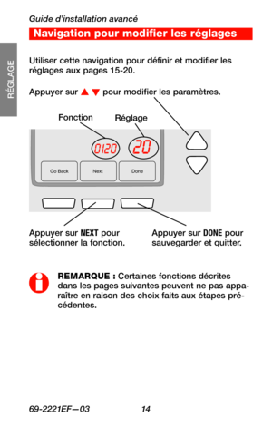 Page 46Guide d’installation avancé
69-2221EF—03 14
RÉGLAGE
WIRING
ASSISTANCE
TROUBLESHOOTING
Go Back NextDone
200120
FonctionRéglage
Appuyer sur s t pour modifier les paramètres.
REMARQUE : Certaines fonctions décrites dans les pages suivantes peuvent ne pas appa-raître en raison des choix faits aux étapes pré-cédentes. 
Appuyer sur NEXT pour sélectionner la fonction.
Utiliser cette navigation pour définir et modifier les réglages aux pages 15-20.
Appuyer sur DONE pour sauvegarder et quitter.
Navigation pour...