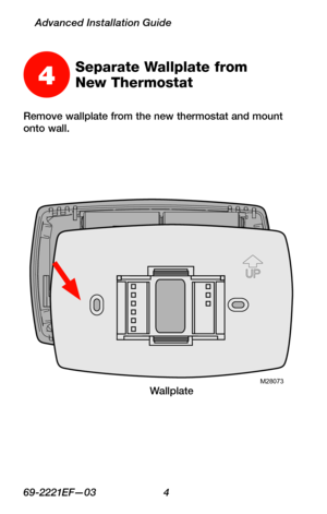Page 669-2221EF—03 4
Advanced Installation Guide
Remove wallplate from the new thermostat and mount onto wall.
M28073
4Separate Wallplate from  
New Thermostat
Wallplate 