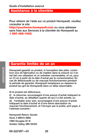 Page 58Guide d’installation avancé
69-2221EF—03 26
Assistance à la clientèle
SETUP
WIRING
ASSISTANCE
TROUBLESHOOTING
Pour obtenir de l’aide sur ce produit Honeywell, veuillez consulter le site http://yourhome.honeywell.com ou vous adresser sans frais aux Services à la clientèle de Honeywell au 1 800 468-1502.
Honeywell garantit ce produit, à l’exception des piles, contre tout vice de fabrication ou de matière dans la mesure où il en est fait une utilisation et un entretien convenables, et ce, pour un (1) an à...