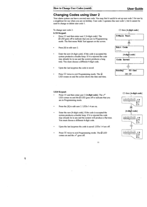 Page 12
c-------------­How to Change  User Codes  (contd) i User Guide 
Changing  Codes using User 2 
Your alann system  can have  a second  user code.  You may  find it useful  to set  up user  code  2 for  use  by 
a  neighbour  for use  when  you are on holiday.  User code  2 operates  like user  code 
1, but it cannot  be 
used  to change 
or delete  user code 1. 
To change  user code  2: 
LCD Keypad: 
Press  CD and  then  enter  user 2 [4-digit  code]. The 
III LED goes offto indicate  that you are in...