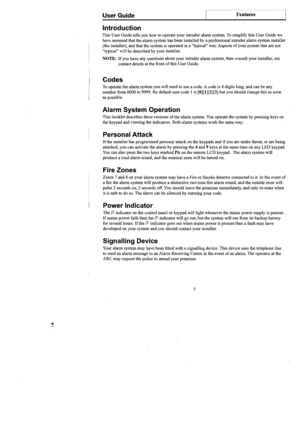 Page 3
FeaturesUser Guide I 	J 
Introduction 
This User  Guide  tells you how  to operate  your intruder  alann system. To simplify  this User  Guide  we 
have  assumed  that the alann  system  has been  installed 
by a professional  intruder alann system  installer 
(the  installer),  and that  the system  is operated  in a "typical"  way. Aspects 
ofyour  system  that are not 
"typical"  will be described 
by your  installer. 
NOTE: 	If you have  any questions  about your intruder  alann...