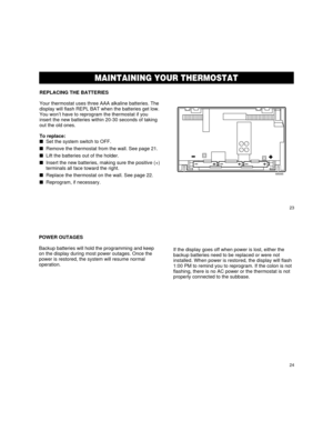 Page 1523
24
MAINTAINING YOUR THERMOSTAT
REPLACING THE BATTERIES
Your thermostat uses three AAA alkaline batteries. The
display will flash REPL BAT when the batteries get low.
You wonÕt have to reprogram the thermostat if you
insert the new batteries within 20-30 seconds of taking
out the old ones.
To replace:
nSet the system switch to OFF.
nRemove the thermostat from the wall. See page 21.
nLift the batteries out of the holder.
nInsert the new batteries, making sure the positive (+)
terminals all face toward...