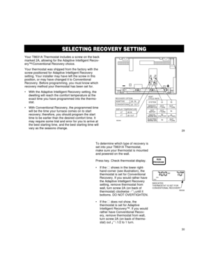 Page 18SELECTING RECOVERY SETTING
29
30
Your T8631A Thermostat includes a screw on the back
marked 2A, allowing for the Adaptive Intelligent Recov-
eryª/Conventional Recovery choice.
Your thermostat was shipped from the factory with the
screw positioned for Adaptive Intelligent Recovery
setting. Your installer may have left the screw in this
position, or may have changed it to Conventional
Recovery. Before programming, you must know which
recovery method your thermostat has been set for.
¥ With the Adaptive...