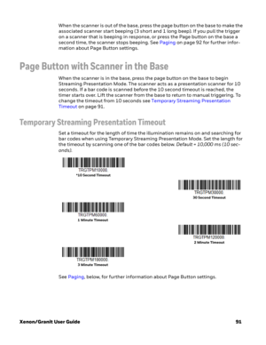 Page 111Xenon/Granit User Guide91 When the scanner is out of the base, press the page button on the base to make the 
associated scanner start beeping (3 short and 1 long beep). If you pull the trigger 
on a scanner that is beeping in response, or press the Page button on the base a 
second time, the scanner stops beeping. See Paging on page 92 for further infor-
mation about Page Button settings. 
Page Button with Scanner in the Base
When the scanner is in the base, press the page button on the base to begin...