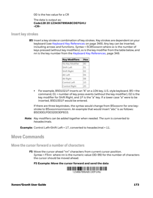 Page 193Xenon/Granit User Guide 1730D is the hex value for a CR
The data is output as: 
Code128 20 1234567890ABCDEFGHIJ

Insert key strokes
B5Insert a key stroke or combination of key strokes. Key strokes are dependent on your 
keyboard (see Keyboard Key References on page 349). Any key can be inserted, 
including arrows and functions. Syntax = 5CB5xxssnn where xx is the number of 
keys pressed (without key modifiers), ss is the key modifier from the table below, and 
nn is the key number from the Keyboard Key...