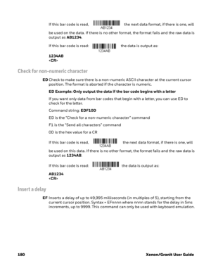 Page 200180 Xenon/Granit User GuideIf this bar code is read,    the next data format, if there is one, will 
be used on the data. If there is no other format, the format fails and the raw data is 
output as AB1234. 
If this bar code is read:  the data is output as: 
1234AB

Check for non-numeric character
EDCheck to make sure there is a non-numeric ASCII character at the current cursor 
position. The format is aborted if the character is numeric. 
ED Example: Only output the data if the bar code begins with a...