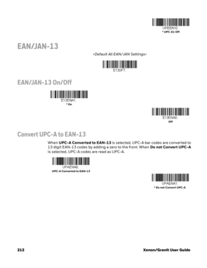 Page 232212 Xenon/Granit User Guide
EAN/JAN-13

EAN/JAN-13 On/Off
Convert UPC-A to EAN-13
When UPC-A Converted to EAN-13 is selected, UPC-A bar codes are converted to 
13 digit EAN-13 codes by adding a zero to the front. When Do not Convert UPC-A 
is selected, UPC-A codes are read as UPC-A.
* UPC-E1 Off
* On
Off
UPC-A Converted to EAN-13
* Do not Convert UPC-A 