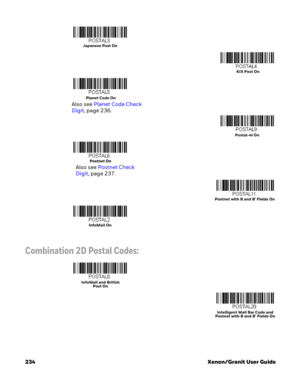 Page 254234 Xenon/Granit User Guide
Combination 2D Postal Codes:
Japanese Post On
KIX Post On
Planet Code On
Also see Planet Code Check 
Digit,page 236.
Postal-4i On
Postnet On
Also see Postnet Check 
Digit, page 237.
Postnet On
Postnet with B and B’ Fields On
InfoMail On
InfoMail and British 
Post On
Intelligent Mail Bar Code and 
Postnet with B and B’ Fields On 