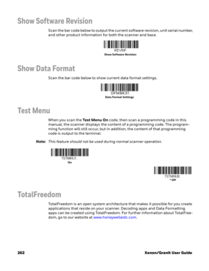 Page 282262 Xenon/Granit User Guide
Show Software Revision
Scan the bar code below to output the current software revision, unit serial number, 
and other product information for both the scanner and base.
Show Data Format
Scan the bar code below to show current data format settings.
Tes t Menu
When you scan the Te s t  M e n u  O n code, then scan a programming code in this 
manual, the scanner displays the content of a programming code. The program-
ming function will still occur, but in addition, the content...