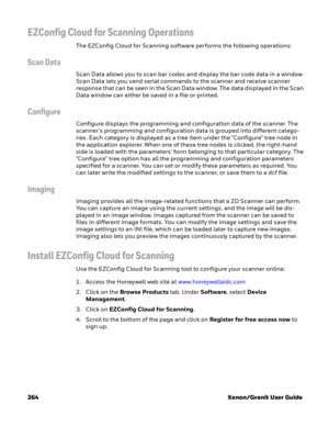 Page 284264 Xenon/Granit User Guide
EZConfig Cloud for Scanning Operations
The EZConfig Cloud for Scanning software performs the following operations:
Scan Data
Scan Data allows you to scan bar codes and display the bar code data in a window. 
Scan Data lets you send serial commands to the scanner and receive scanner 
response that can be seen in the Scan Data window. The data displayed in the Scan 
Data window can either be saved in a file or printed. 
Configure
Configure displays the programming and...