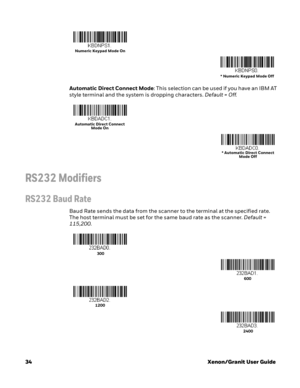 Page 5434Xenon/Granit User Guide Automatic Direct Connect Mode: This selection can be used if you have an IBM AT 
style terminal and the system is dropping characters. Default = Off.
RS232 Modifiers
RS232 Baud Rate
Baud Rate sends the data from the scanner to the terminal at the specified rate. 
The host terminal must be set for the same baud rate as the scanner. Default = 
115,200.
Numeric Keypad Mode On 
* Numeric Keypad Mode Off 
Automatic Direct Connect 
Mode On 
* Automatic Direct Connect 
Mode Off 
 300...