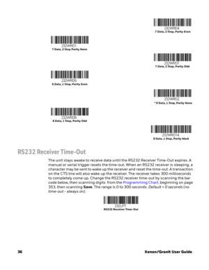 Page 5636Xenon/Granit User Guide
RS232 Receiver Time-Out
The unit stays awake to receive data until the RS232 Receiver Time-Out expires. A 
manual or serial trigger resets the time-out. When an RS232 receiver is sleeping, a 
character may be sent to wake up the receiver and reset the time-out. A transaction 
on the CTS line will also wake up the receiver. The receiver takes 300 milliseconds 
to completely come up. Change the RS232 receiver time-out by scanning the bar 
code below, then scanning digits  from the...