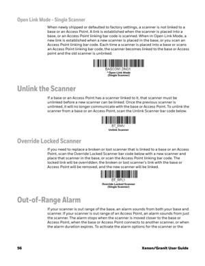 Page 7656Xenon/Granit User Guide
Open Link Mode - Single Scanner
When newly shipped or defaulted to factory settings, a scanner is not linked to a 
base or an Access Point. A link is established when the scanner is placed into a 
base, or an Access Point linking bar code is scanned. When in Open Link Mode, a 
new link is established when a new scanner is placed in the base, or you scan an 
Access Point linking bar code. Each time a scanner is placed into a base or scans 
an Access Point linking bar code, the...