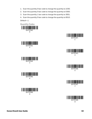 Page 83Xenon/Granit User Guide63 1. Scan the quantity 0 bar code to change the quantity to 1030.
2. Scan the quantity 0 bar code to change the quantity to 0300.
3. Scan the quantity 1 bar code to change the quantity to 3001.
4. Scan the quantity 0 bar code to change the quantity to 0010.
Default = 1.
Quantity Codes 
0
1
2
3
4
5
6
7
8
9 