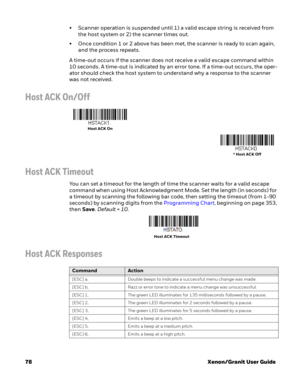 Page 9878Xenon/Granit User Guide • Scanner operation is suspended until 1) a valid escape string is received from 
the host system or 2) the scanner times out.
• Once condition 1 or 2 above has been met, the scanner is ready to scan again, 
and the process repeats.
A time-out occurs if the scanner does not receive a valid escape command within 
10 seconds. A time-out is indicated by an error tone. If a time-out occurs, the oper-
ator should check the host system to understand why a response to the scanner 
was...
