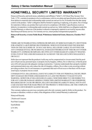 Page 119111
Galaxy 2 Series Installation Manual
HONEYWELL SECURITY LIMITED WARRANTY
Honeywell Security, and its divisions, subsidiaries and affiliates (“Seller”), 165 Eileen Way, Syosset, New
York, 11791, warrants its products to be in conformance with its own plans and specifications and to be free
from defects in materials and workmanship under normal use and service for 24 months from the date stamp
control on the product.  Seller’s obligation shall be limited to repairing or replacing, at its option, free of...