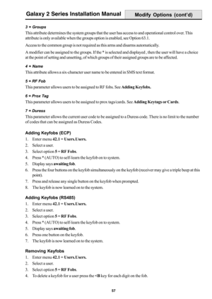 Page 6557
Galaxy 2 Series Installation Manual
3 = Groups
This attribute determines the system groups that the user has access to and operational control over. This
attribute is only available when the groups option is enabled, see Option 63.1.
Access to the common group is not required as this arms and disarms automatically.
A modifier can be assigned to the groups. If the * is selected and displayed , then the user will have a choice
at the point of setting and unsetting, of which groups of their assigned...