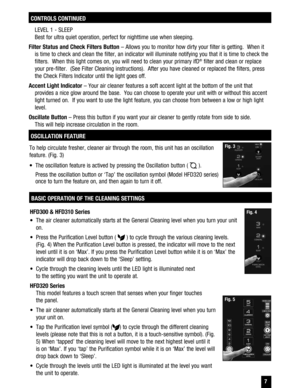 Page 7HFD300 & HFD310 Series 
  The air cleaner automatically starts at the General Cleaning level when you turn your unit on. 
  Press the Purification Level button ( 
 ) to cycle through the various cleaning levels. 
(Fig. 4) When the Purification Level button is pressed, the indicator will move to the next  level until it is on ‘Max’. If you press the Purification Level button while it is on ‘Max’ the indicator will drop back down to the ‘Sleep’ setting. 
  Cycle through the cleaning levels until the LED...