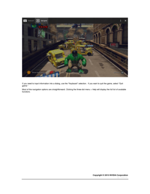 Page 56Copyright © 2015 NVIDIA Corporation 
 
 
 
  
If you need to input information into a dialog, use the Keyboard selection.  If you want to quit the game, select Quit game. 
Most of the navigation options are straightforward. Clicking the three-dot menu > Help will display the full list of available functions. 
  
   