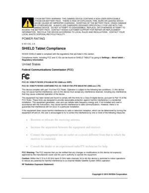 Page 79Copyright © 2015 NVIDIA Corporation 
 
 
LITHIUM BATTERY WARNING: THIS GAMING DEVICE CONTAINS A NON-USER-SERVICEABLE LITHIUM-ION BATTERY PACK.  THERE IS RISK OF EXPLOSION, FIRE, BURN OR LEAKING WHICH CAN BE CAUSED BY IMPROPER CHARGING , SHORTING OF THE BATTERY PACK, CRASH DAMAGE OR OTHER MISUSE.  ALWAYS USE CHARGERS DESIGNED SPECIFICALLY FOR USE WITH THIS GAMING DEVICE.  DO NOT ATTEMPT TO DISASSEMBLE, REPLACE, OR OTHERWISE ATTEMPT TO ACCESS THE BATTERY PACK.  CONTACT NVIDIA CUSTOMER SUPPORT FOR REPAIR OR...