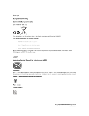 Page 81Copyright © 2015 NVIDIA Corporation 
 
 
  
Europe 
European Conformity 
Conformité Européenne (CE) 
(P/N 940-81761-2505-xxx) 
 
This device bears the CE mark and class-2 identifier in accordance with Directive 1999/5/CE 
This device complies with the following Directives: 
 R&TTE Directive for radio equipment 
 Low Voltage Directive for electrical safety 
 RoHS Directive for hazardous substances 
A copy of the Declaration of Conformity to the essential requirements may be obtained directly from...