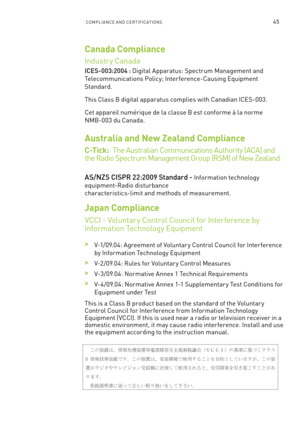 Page 108ComPlIan Ce an D Ce RTI fIC aTI ons45
Canada Compliance
Industr y Canada
ICES-003:2004 : Digital a pparatus: s pectrum management and 
Telecommunications Policy; Interference-Causing e quipment 
standard.
This Class b digital apparatus complies with Canadian IC es-003.
Cet appareil numérique de la classe b est conforme à la norme  
nmb -003 du Canada.
Australia and New Zealand Compliance  
C -T i c k :   The a ustralian Communications a uthority (aC a) and  
the Radio s pectrum management Group (R sm) of...