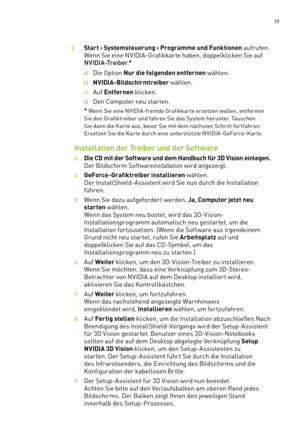 Page 140 19
2. Start › Systemsteuerung › Programme und Funktionen aufrufen. 
Wenn Sie eine NVIDIA-Grafikkar te haben, doppelklicken Sie auf 
NVIDIA-Treiber.*
a) Die Option Nur die folgenden entfernen wählen. 
b) NVIDIA-Bildschirmtreiber wählen.
c) Auf Entfernen klicken.
d) Den Computer neu starten.
  * Wenn Sie eine NVIDIA-fremde Grafikkarte ersetzen wollen, entfernen 
Sie den Grafiktreiber und fahren Sie das System herunter. Tauschen 
Sie dann die Kar te aus, bevor Sie mit dem nächsten Schritt for tfahren....