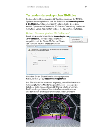 Page 15029ERWEITERTE KONFIGURATIONEN
Testen des stereoskopischen 3D-Bildes
Im Bildschirm Stereoskopische 3D-Funktion einrichten der NVIDIA-
Systemsteuerung befindet sich die Schaltfläche Stereoskopisches 
3-Bild testen... mit zugehöriger Dropdown-Liste. Diese Liste 
enthält Optionen zum Testen der 3D-Stereo-Darstellung sowie zum 
Aufruf des Setup-Assistenten und des medizinischen Prüfbildes.
Option „Stereoskopisches 3D-Bild testen“
Durch Klick auf die Schaltfläche Stereoskopisches 
3D-Bild testen... wird eine...