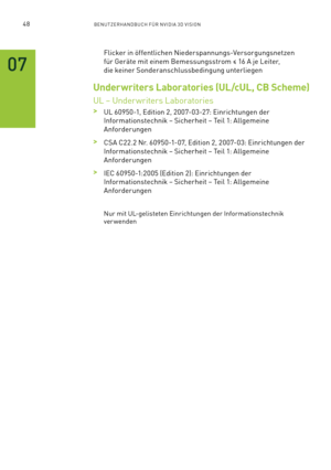 Page 16948BENUTZERHANDBUCH FÜR NVIDIA 3D VISION
Flicker in öffentlichen Niederspannungs-Versorgungsnetzen 
für Geräte mit einem Bemessungsstrom ≤ 16 A je Leiter, 
die keiner Sonderanschlussbedingung unterliegen
Underwriters Laboratories (UL/cUL, CB Scheme) 
UL – Under writers Laboratories 
 >UL 60950-1, Edition 2, 2007-03-27: Einrichtungen der 
Informationstechnik – Sicherheit – Teil 1: Allgemeine  
Anforderungen
 >CSA C22.2 Nr. 60950-1-07, Edition 2, 2007-03: Einrichtungen der 
Informationstechnik – Sicherheit...