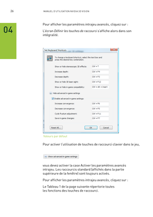 Page 20526M A NUEL D’U TILIS ATION N V IDI A 3D V ISION
Pour afficher les paramètres intrajeu avancés, cliquez sur :
L’ é c r a n  Définir les touches de raccourci s’affiche alors dans son 
intégralité.
Pour activer l’utilisation de touches de raccourci clavier dans le jeu, 
vous devez activer la case Activer les paramètres avancés 
intrajeu. Les raccourcis standard (affichés dans la par tie 
supérieure de la fenêtre) sont toujours activés.
Pour afficher les paramètres intrajeu avancés, cliquez sur :
Le Tableau...