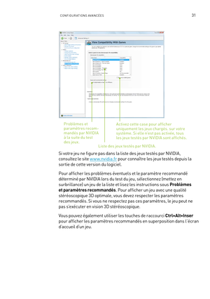 Page 21031CONFIGURATIONS AVANCÉES
Activez cette case pour af ficher uniquement les jeux chargés. sur votre système. Si elle n’est pas activée, tous les jeux testés par NVIDIA sont af fichés.
Liste des jeux testés par NVIDIA.
Problèmes et paramètres recom-mandés par NVIDIA à la suite du test des jeux.
Si votre jeu ne figure pas dans la liste des jeux testés par NVIDIA, 
consultez le site w w w.nvidia.fr pour connaître les jeux testés depuis la 
sortie de cette version du logiciel.
Pour afficher les problèmes...