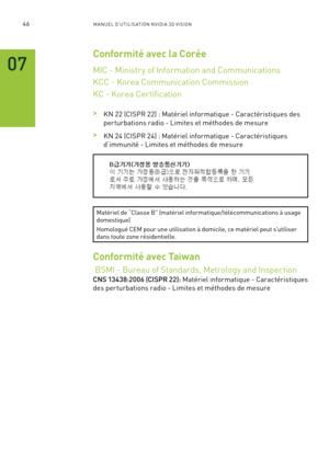 Page 22546M A NUEL D’U TILIS ATION N V IDI A 3D V ISION
Conformité avec la Corée
MIC - Ministr y of Information and Communications
KCC - Korea Communication Commission
KC - Korea Certification 
 >KN 22 (CISPR 22) : Matériel informatique - Caractéristiques des 
per turbations radio - Limites et méthodes de mesure
 >KN 24 (CISPR 24) : Matériel informatique - Caractéristiques 
d’immunité - Limites et méthodes de mesure
Matériel de “Classe B” (matériel informatique/télécommunications à usage domestique)
Homologué...