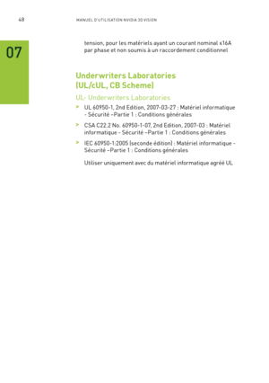 Page 22748M A NUEL D’U TILIS ATION N V IDI A 3D V ISION
tension, pour les matériels ayant un courant nominal ≤16A 
par phase et non soumis à un raccordement conditionnel
Underwriters Laboratories 
(UL/cUL, CB Scheme)
UL- Under writers Laboratories  
 >UL 60950-1, 2nd Edition, 2007-03-27 : Matériel informatique 
- Sécurité –Par tie 1 : Conditions générales
 >CSA C22.2 No. 60950-1-07, 2nd Edition, 2007-03 : Matériel 
informatique - Sécurité –Par tie 1 : Conditions générales
 >IEC 60950-1:2005 (seconde édition) :...