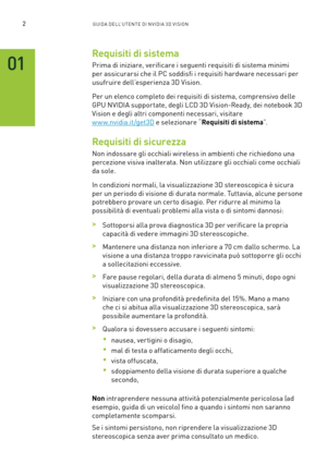 Page 2392GUIDA DELL’U TENTE DI N V IDI A 3D V ISION
Requisiti di sistema
Prima di iniziare, verificare i seguenti requisiti di sistema minimi 
per assicurarsi che il PC soddisfi i requisiti hardware necessari per 
usufruire dell’esperienza 3D Vision.
Per un elenco completo dei requisiti di sistema, comprensivo delle 
GPU NVIDIA suppor tate, degli LCD 3D Vision-Ready, dei notebook 3D 
Vision e degli altri componenti necessari, visitare   
w w w.nvidia.it/get3D e selezionare “Requisiti di sistema”.
Requisiti di...