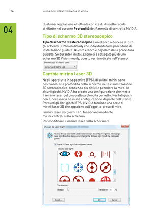 Page 26124GUIDA DELL’U TENTE DI N V IDI A 3D V ISION
Qualsiasi regolazione effettuata con i tasti di scelta rapida  
si riflette nel cursore Profondità del Pannello di controllo NVIDIA.
Tipo di schermo 3D stereoscopico
Tipo di schermo 3D stereoscopico è un elenco a discesa di tutti 
gli schermi 3D Vision-Ready che individuati dalla procedura di 
installazione guidata. Questo elenco è popolato dalla procedura 
guidata. Se durante l’installazione si è collegato più di uno 
schermo 3D Vision-ready, questo verrà...