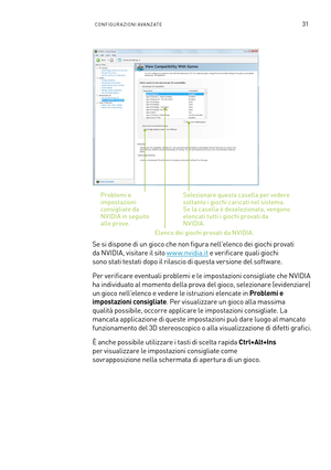 Page 26831CONFIGUR A ZIONI AVA NZ ATE
Selezionare questa casella per vedere soltanto i giochi caricati nel sistema. Se la casella è deselezionata, vengono elencati tutti i giochi provati da NVIDIA.
Elenco dei giochi provati da NVIDIA.
Problemi e  impostazioni  consigliate da NVIDIA in seguito alle prove.
Se si dispone di un gioco che non figura nell’elenco dei giochi provati 
da NVIDIA, visitare il sito w w w.nvidia.it e verificare quali giochi 
sono stati testati dopo il rilascio di questa versione del...