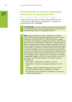 Page 28144GUIDA DELL’U TENTE DI N V IDI A 3D V ISION
Conformità alle norme della commissione 
federale per le comunicazioni USA
FCC – Federal Communications Commission
Il titolo 47 del codice delle normative federali (CFR), par te 15 
– Dispositivi di radiofrequenza; sottopar te B – radiazioni non 
intenzionali (FCC Par t 15B:2008).
ATTENZIONE: eventuali modifiche appor tate a questa unità e non approvate dalle autorità competenti possono annullare il diritto dell’utente all’uso dell’apparecchiatura.
Nota:...