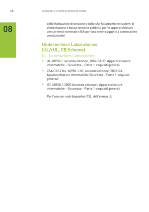 Page 28548GUIDA DELL’U TENTE DI N V IDI A 3D V ISION
delle fluttuazioni di tensione e dello sfarfallamento nei sistemi di 
alimentazione a bassa tensione pubblici, per le apparecchiature 
con corrente nominale ≤16A per fase e non soggette a connessione 
condizionale)
Underwriters Laboratories 
(UL/cUL, CB Scheme) 
UL- Under writers Laboratories
 >UL 60950-1, seconda edizione, 2007-03-27: Apparecchiature 
informatiche – Sicurezza – Par te 1: requisiti generali
 >CSA C22.2 No. 60950-1-07, seconda edizione,...
