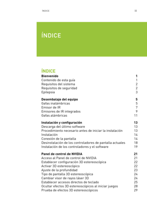 Page 294iiiÍNDICE
ÍNDICE
Bienvenido 1
Contenido de esta guía 1
Requisitos del sistema   2
Requisitos de seguridad 2
Epilepsia 3
Desembalaje del equipo  5
Gafas inalámbricas  5
Emisor de IR 7
Emisores de IR integrados 9
Gafas alámbricas 11
Instalación y configuración 13
Descarga del último software  13
Procedimiento necesario antes de iniciar la instalación 13
Instalación 14
Conexión de la pantalla 14
Desinstalación de los controladores de pantalla actuales 18
Instalación de los controladores y el software 19...