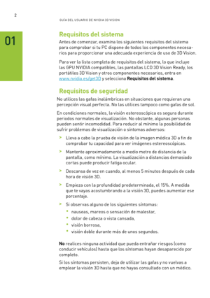 Page 2972GUÍ A DEL USUA RIO DE N V IDI A 3D V ISION
Requisitos del sistema
Antes de comenzar, examina los siguientes requisitos del sistema 
para comprobar si tu PC dispone de todos los componentes necesa-
rios para proporcionar una adecuada experiencia de uso de 3D Vision.
Para ver la lista completa de requisitos del sistema, lo que incluye 
las GPU NVIDIA compatibles, las pantallas LCD 3D Vision Ready, los 
por tátiles 3D Vision y otros componentes necesarios, entra en  
w w w.nvidia.es/get3D y selecciona...