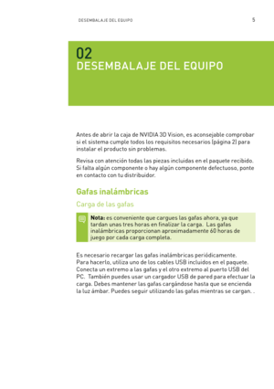 Page 3005DESEMBAL A JE DEL EQUIPO
DESEMBAL A JE DEL EQUIPO
Antes de abrir la caja de NVIDIA 3D Vision, es aconsejable comprobar 
si el sistema cumple todos los requisitos necesarios (página 2) para 
instalar el producto sin problemas.
Revisa con atención todas las piezas incluidas en el paquete recibido. 
Si falta algún componente o hay algún componente defectuoso, ponte 
en contacto con tu distribuidor.
Gafas inalámbricas
Carga de las gafas
Nota: es conveniente que cargues las gafas ahora, ya que  
tardan unas...