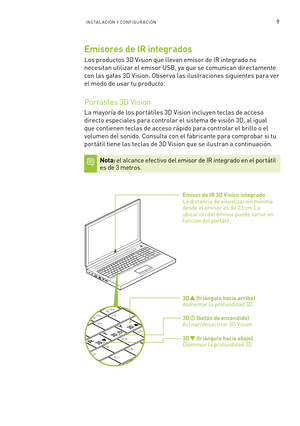 Page 3049INS TA L ACIÓN Y CONFIGUR ACIÓN 
RT
Y
H
G
F
D
C V
X 7
6
5
F6F5F4
3D      (triángulo hacia abajo) Disminuir la profundidad 3D 
3D      (botón de encendido) Activar/desactivar 3D Vision
3D      (triángulo hacia arriba) Aumentar la profundidad 3D
Emisor de IR 3D Vision integrado  La distancia de visualización mínima desde el emisor es de 23 cm.La ubicación del emisor puede variar en función del portátil.
Emisores de IR integrados
Los productos 3D Vision que llevan emisor de IR integrado no 
necesitan...