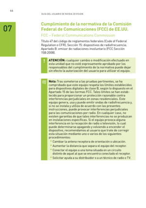 Page 33944GUÍ A DEL USUA RIO DE N V IDI A 3D V ISION
Cumplimiento de la normativa de la Comisión 
Federal de Comunicaciones (FCC) de EE.UU.
FCC – Federal Communications Commission
Título 47 del código de reglamentos federales (Code of Federal 
Regulation o CFR), Sección 15: dispositivos de radiofrecuencia; 
Apar tado B: emisor de radiaciones involuntario (FCC Sección 
15B:2 0 0 8).
ATENCIÓN: cualquier cambio o modificación efectuado en esta unidad que no esté expresamente aprobado por los  responsables del...