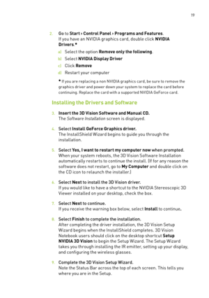 Page 82 19
2. Go to Start › Control Panel › Programs and Features. 
If you have an nVIDIa graphics card, double click NVIDIA 
Drivers.*
a) select the option Remove only the following. 
b) select NVIDIA Display Driver 
c) Click Remove 
d) Restar t your computer
  * If you are replacing a non n VIDIa graphics card, be sure to remove the 
graphics driver and power down your system to replace the card before 
continuing. Replace the card with a suppor ted n VIDIa Ge force card.
Installing the Drivers and Software...