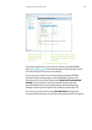 Page 94aDVanCeD  Conf IGURaTI ons31
Check this box to see only those games loaded on your system. Unchecked list all games tested  by n VIDIa.
list of games tested by n VIDIa
Issues and settings recommended by nVIDI a as a result of testing.
If you have a game that is not on the list of those tested by n VIDIa,  
go to w w w.nvidia.co.uk and consult the games that have been tested  
since the release of this version of software.
To see any issues and to view recommended setting that n VIDIa 
discovered when...